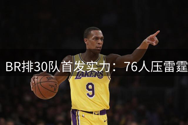 B/R排30队首发实力：76人压雷霆居首 尼克斯3 马刺6 火箭9 湖人16